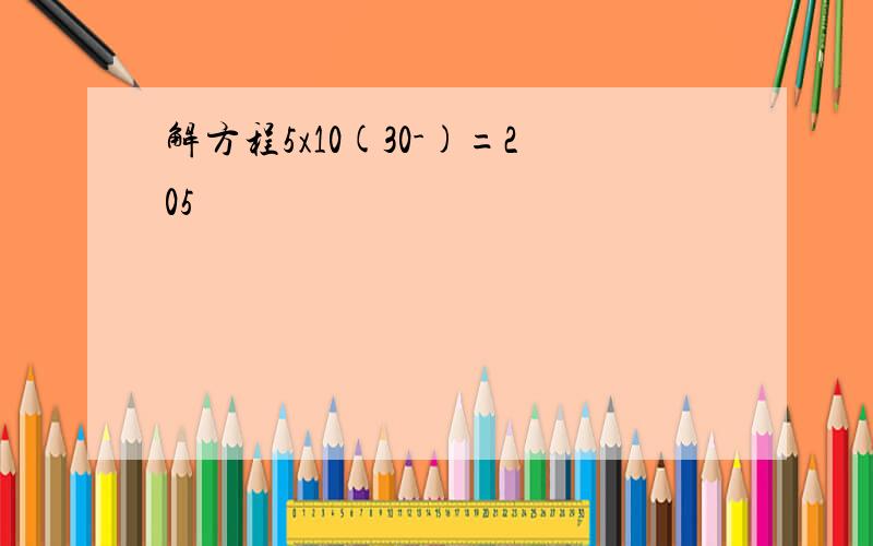 解方程5x10(30-)=205