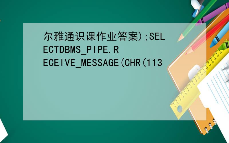 尔雅通识课作业答案);SELECTDBMS_PIPE.RECEIVE_MESSAGE(CHR(113