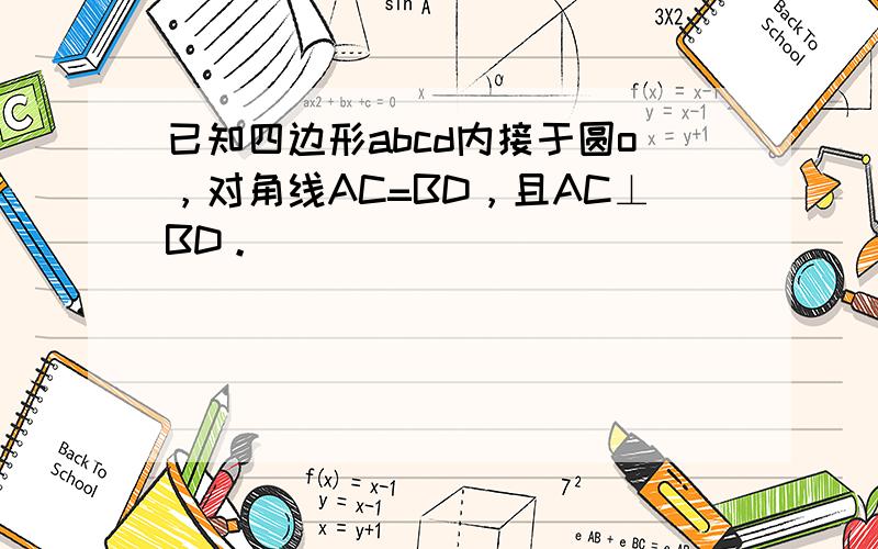 已知四边形abcd内接于圆o，对角线AC=BD，且AC⊥BD。