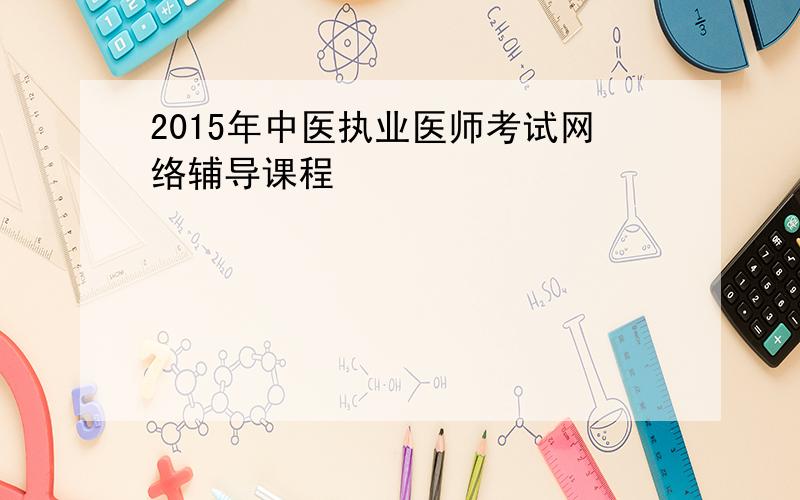 2015年中医执业医师考试网络辅导课程