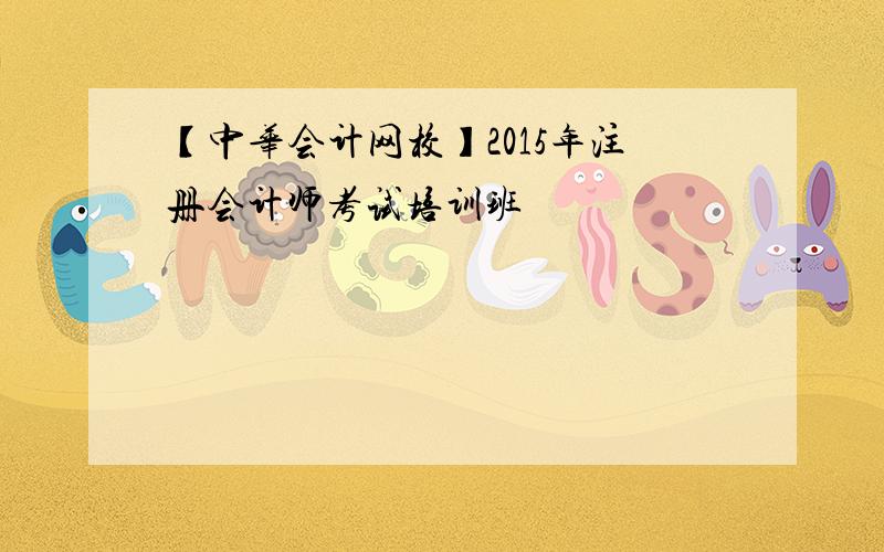 【中华会计网校】2015年注册会计师考试培训班
