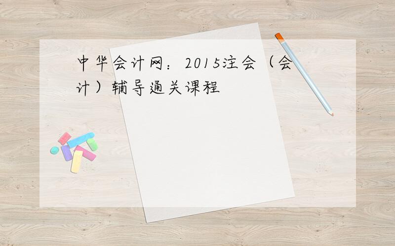中华会计网：2015注会（会计）辅导通关课程