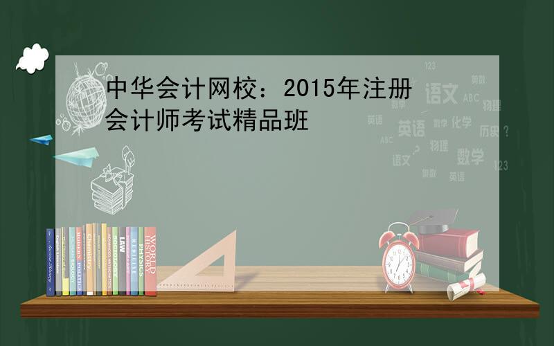 中华会计网校：2015年注册会计师考试精品班