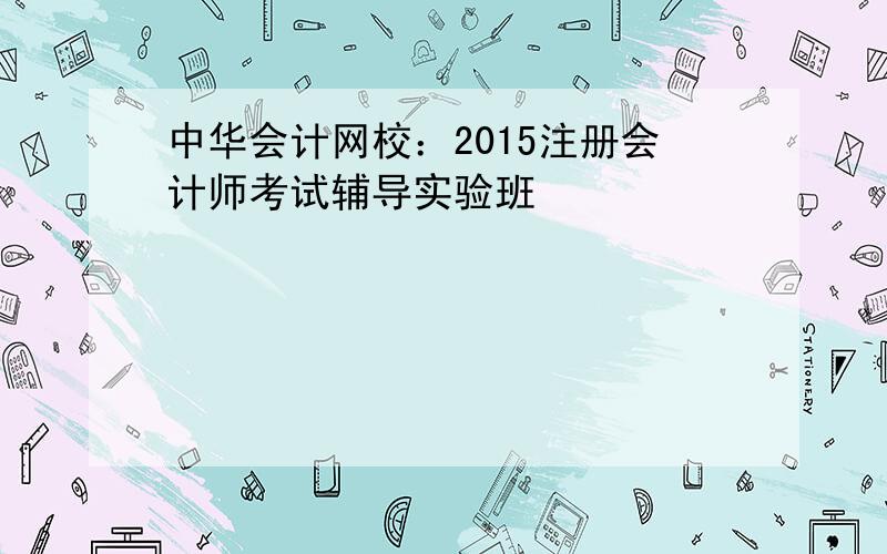 中华会计网校：2015注册会计师考试辅导实验班