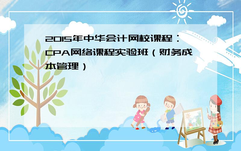 2015年中华会计网校课程：CPA网络课程实验班（财务成本管理）