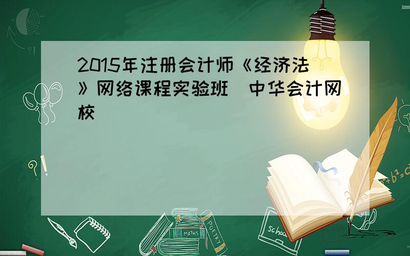 2015年注册会计师《经济法》网络课程实验班_中华会计网校