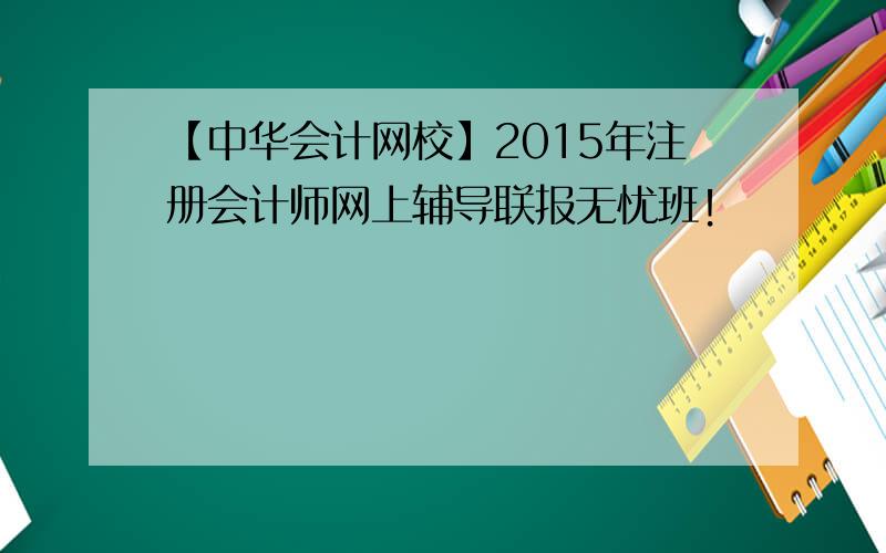 【中华会计网校】2015年注册会计师网上辅导联报无忧班！
