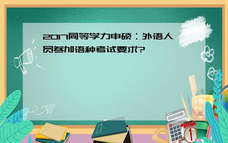 2017同等学力申硕：外语人员参加语种考试要求?