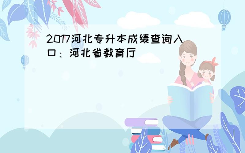 2017河北专升本成绩查询入口：河北省教育厅