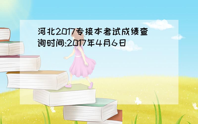 河北2017专接本考试成绩查询时间:2017年4月6日
