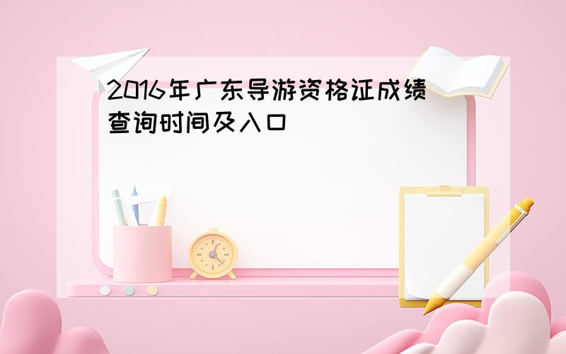 2016年广东导游资格证成绩查询时间及入口
