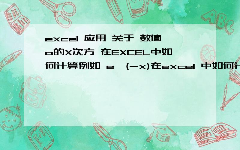 excel 应用 关于 数值a的X次方 在EXCEL中如何计算例如 e^(-x)在excel 中如何计算