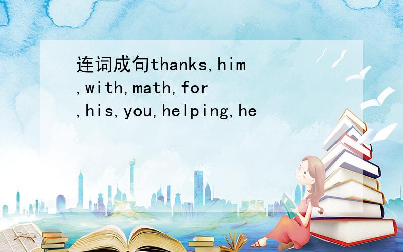 连词成句thanks,him,with,math,for,his,you,helping,he