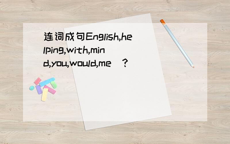 连词成句English,helping,with,mind,you,would,me(?)
