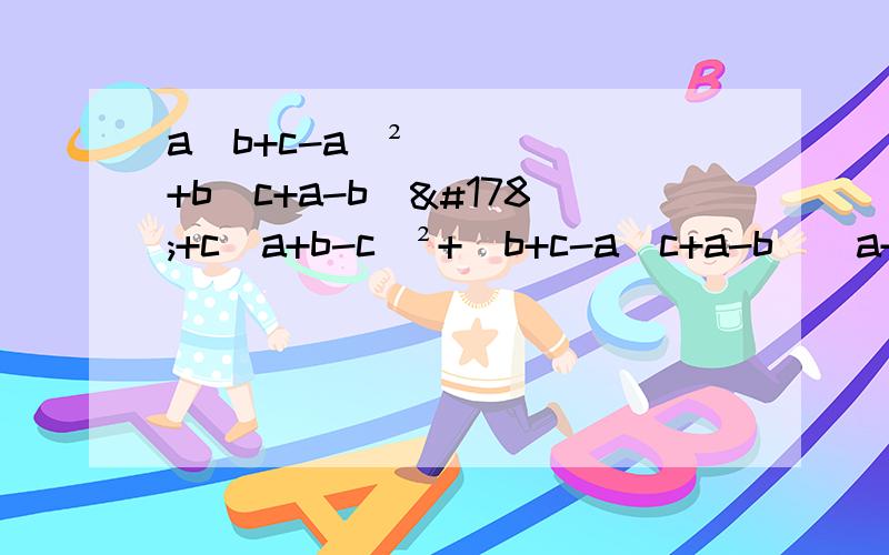 a(b+c-a)²+b(c+a-b)²+c(a+b-c)²+(b+c-a(c+a-b)(a+b-c)用轮换对称式我知道答案是4abc要过程