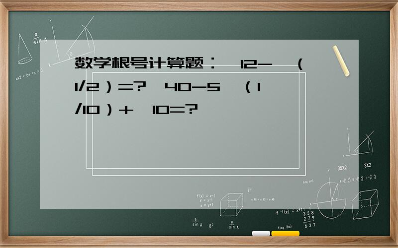 数学根号计算题：√12-√（1/2）=?√40-5√（1/10）+√10=?