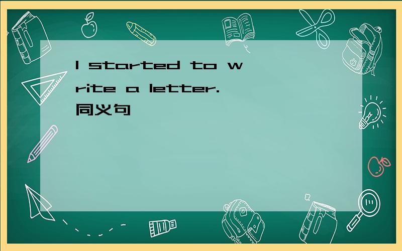 I started to write a letter.同义句