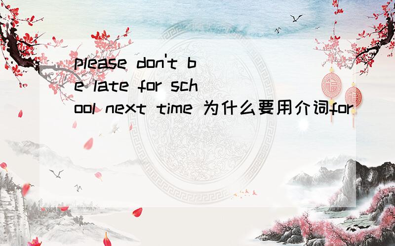please don't be late for school next time 为什么要用介词for