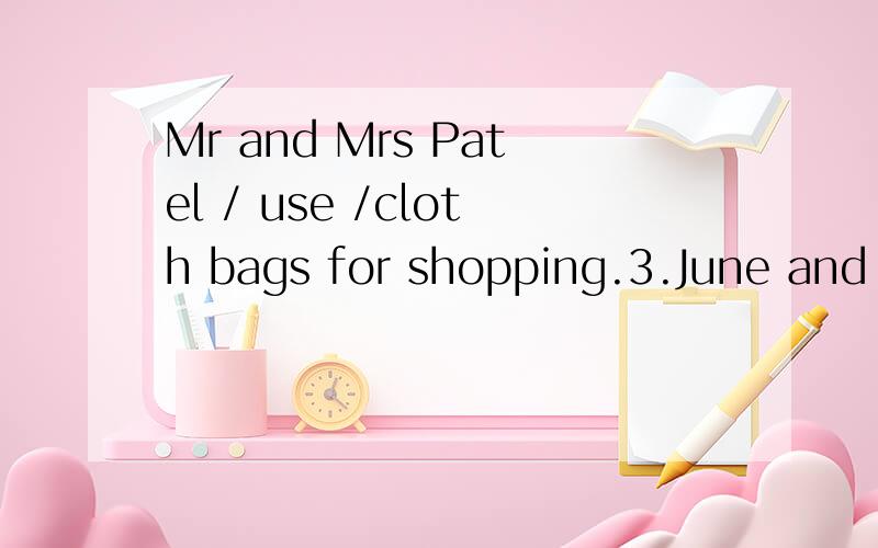 Mr and Mrs Patel / use /cloth bags for shopping.3.June and Laura /put /litter in the bin 4.Henry /write /on both sides of paper 5.Mrs Lu /send /old magazine to the recycing centre 6.Mr Yuan /plant /a tree in his garden 全对的悬赏的分越多.