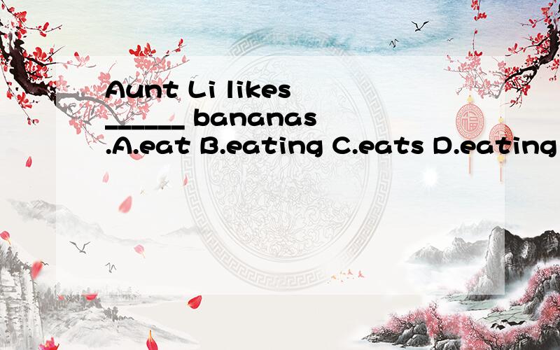 Aunt Li likes ______ bananas.A.eat B.eating C.eats D.eating