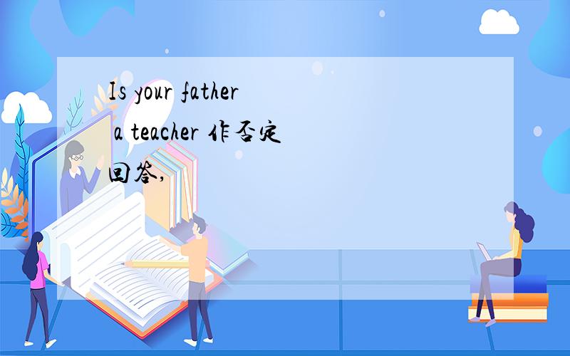 Is your father a teacher 作否定回答,