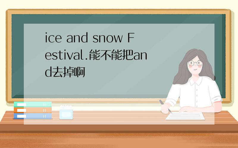 ice and snow Festival.能不能把and去掉啊
