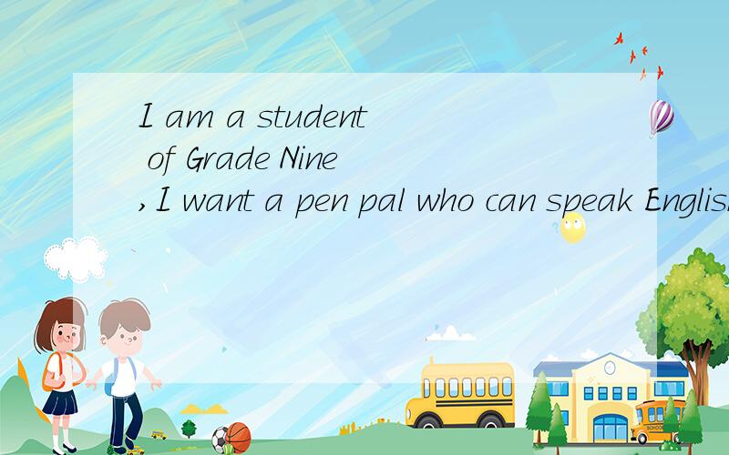 I am a student of Grade Nine,I want a pen pal who can speak English very well.