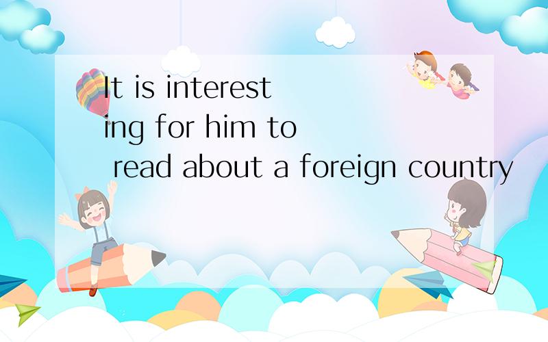 It is interesting for him to read about a foreign country