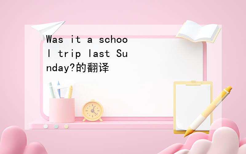 Was it a school trip last Sunday?的翻译