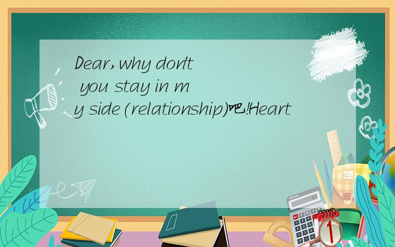 Dear,why don't you stay in my side(relationship)吧！Heart