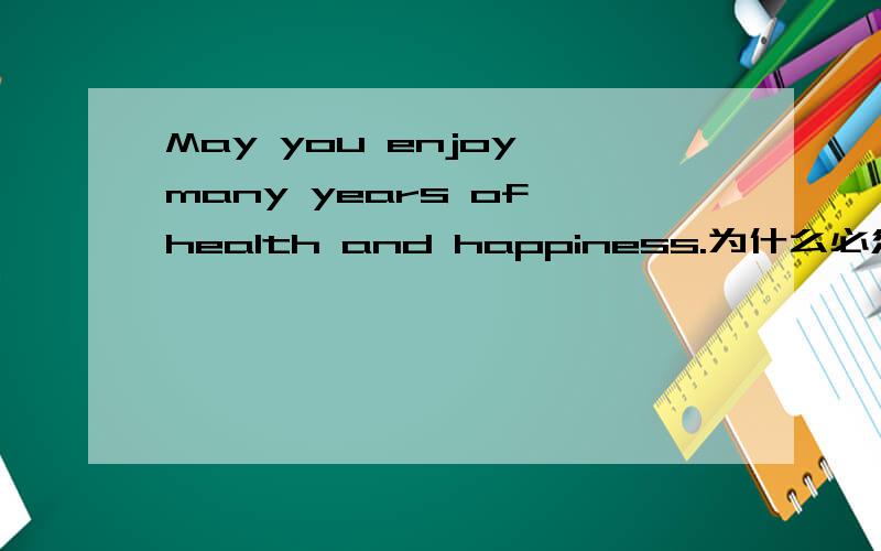 May you enjoy many years of health and happiness.为什么必须用may wish