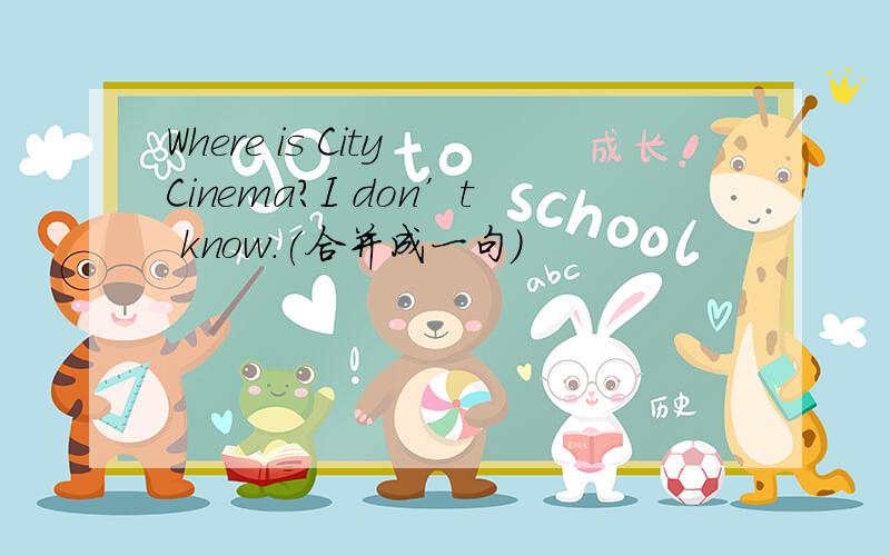 Where is City Cinema?I don’t know．(合并成一句)