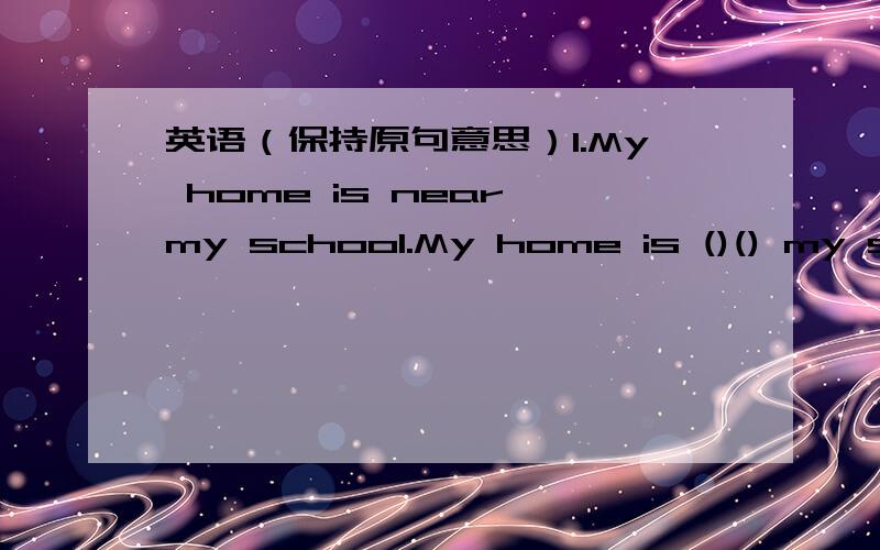 英语（保持原句意思）1.My home is near my school.My home is ()() my school.