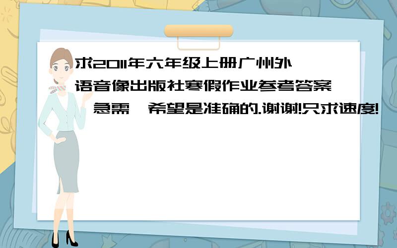 求2011年六年级上册广州外语音像出版社寒假作业参考答案、急需、希望是准确的.谢谢!只求速度!