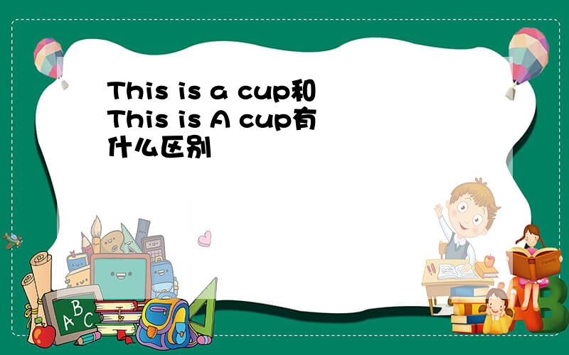 This is a cup和This is A cup有什么区别