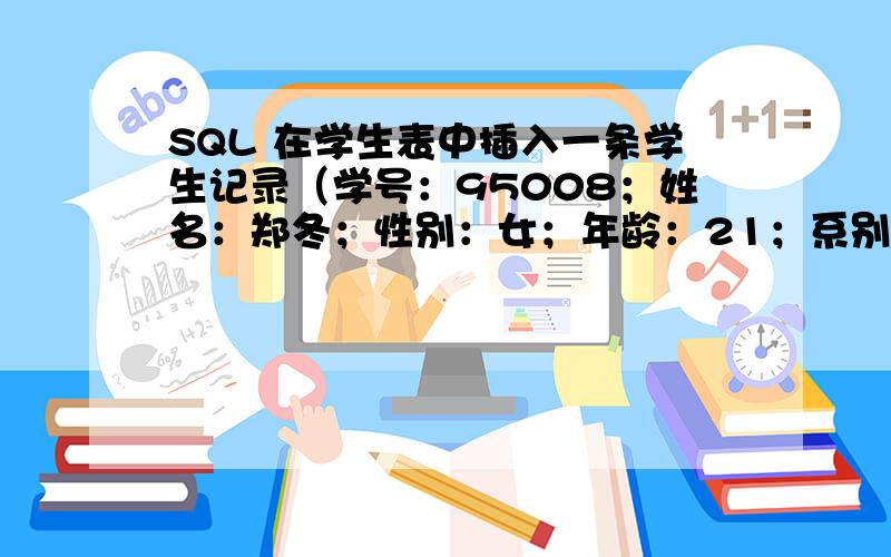 SQL 在学生表中插入一条学生记录（学号：95008；姓名：郑冬；性别：女；年龄：21；系别：计算机）
