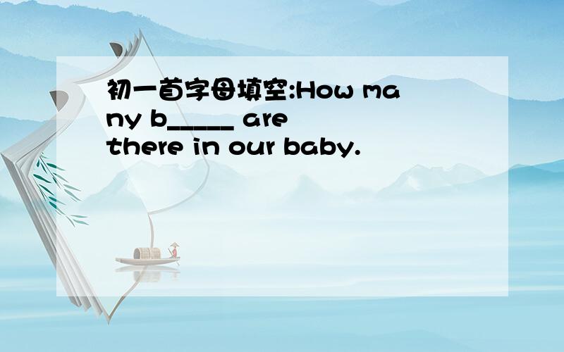 初一首字母填空:How many b_____ are there in our baby.