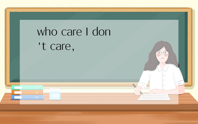 who care I don't care,