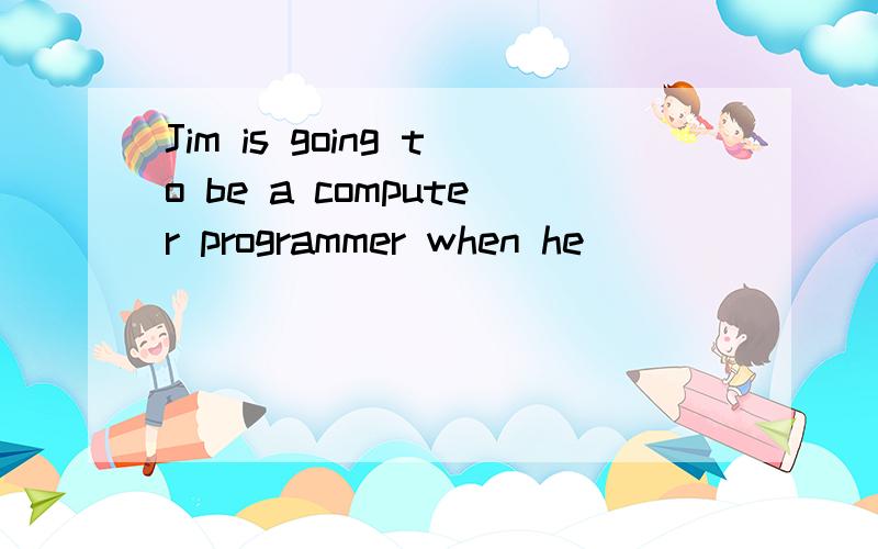 Jim is going to be a computer programmer when he _______.Jim is going to be a computer programmer when he _______.A.will get up B.gets up C.grows up D.will grows up