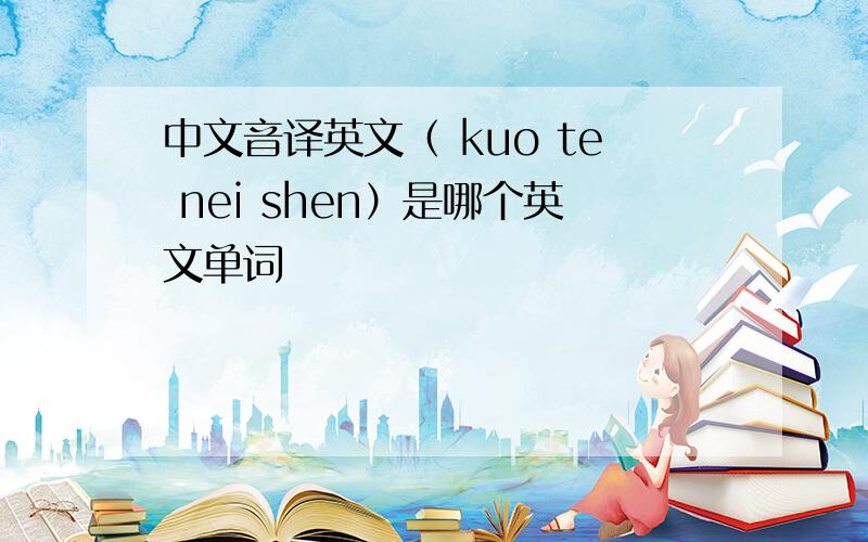 中文音译英文（ kuo te nei shen）是哪个英文单词