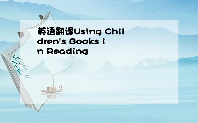 英语翻译Using Children's Books in Reading