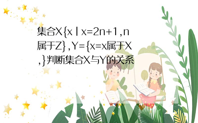集合X{x|x=2n+1,n属于Z},Y={x=x属于X,}判断集合X与Y的关系