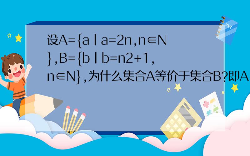 设A={a|a=2n,n∈N},B={b|b=n2+1,n∈N},为什么集合A等价于集合B?即A~B.说明：集合B是n的平方+1.