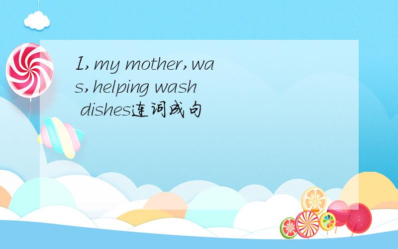 I,my mother,was,helping wash dishes连词成句