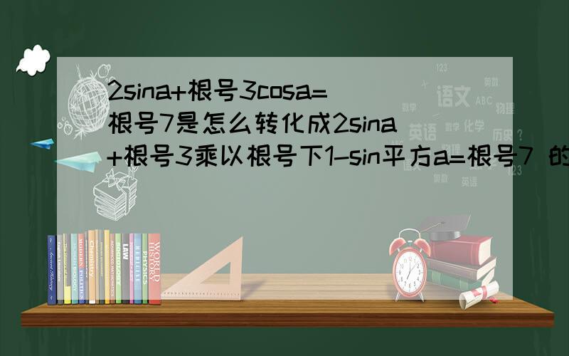 2sina+根号3cosa=根号7是怎么转化成2sina+根号3乘以根号下1-sin平方a=根号7 的