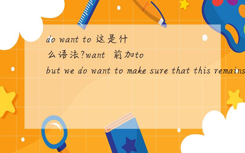 do want to 这是什么语法?want  前加tobut we do want to make sure that this remains a strong and stable company for our benefit
