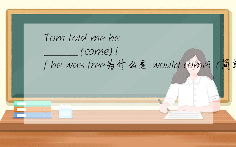 Tom told me he______(come) if he was free为什么是 would come？(简单易懂）