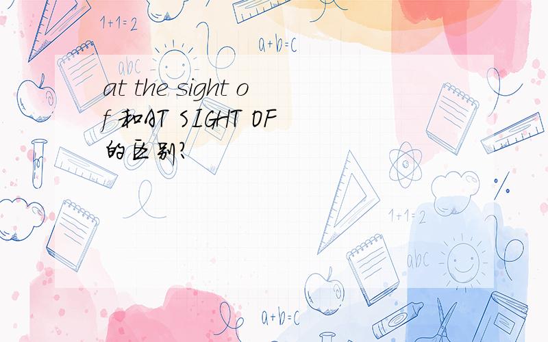 at the sight of 和AT SIGHT OF的区别?