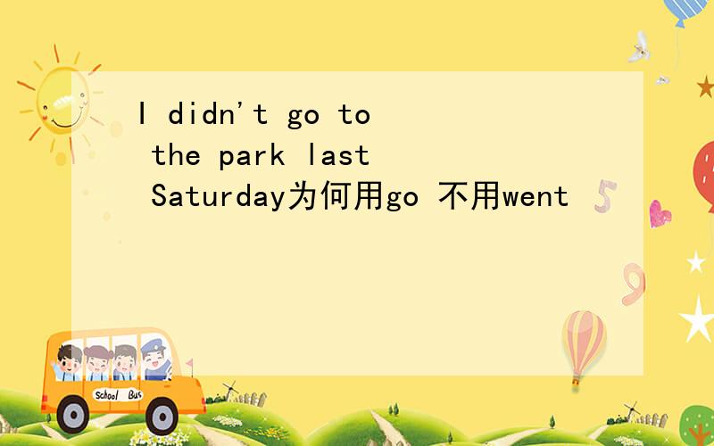 I didn't go to the park last Saturday为何用go 不用went