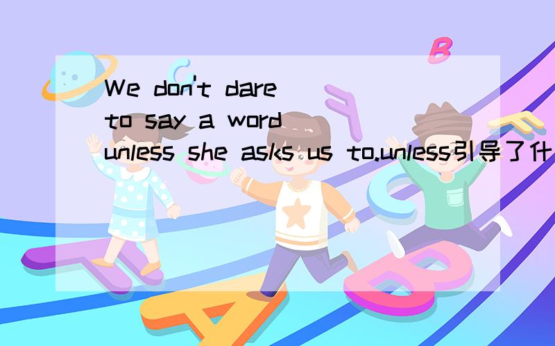 We don't dare to say a word unless she asks us to.unless引导了什么样的从句?